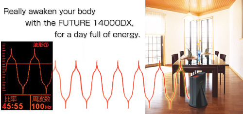 Really awaken your body with the FUTURE 14000DX, for a day full of energy.